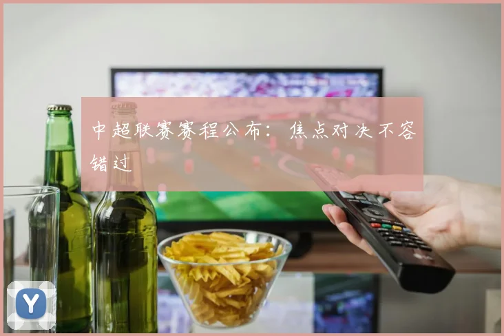 中超联赛赛程公布：焦点对决不容错过