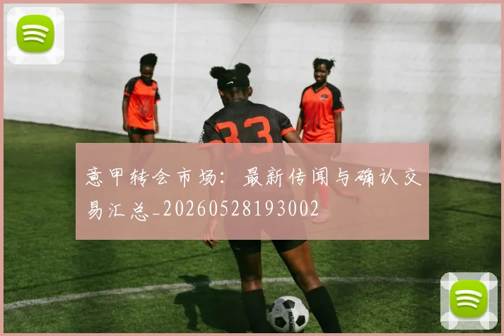 意甲转会市场：最新传闻与确认交易汇总_20260528193002
