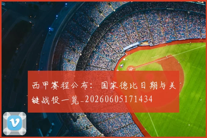 西甲赛程公布:国家德比日期与关键战役一览_20260605171434