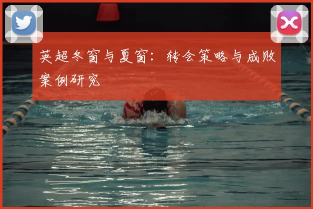 英超冬窗与夏窗：转会策略与成败案例研究
