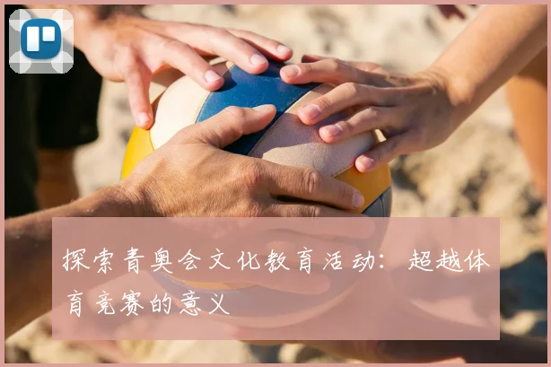 探索青奥会文化教育活动:超越体育竞赛的意义