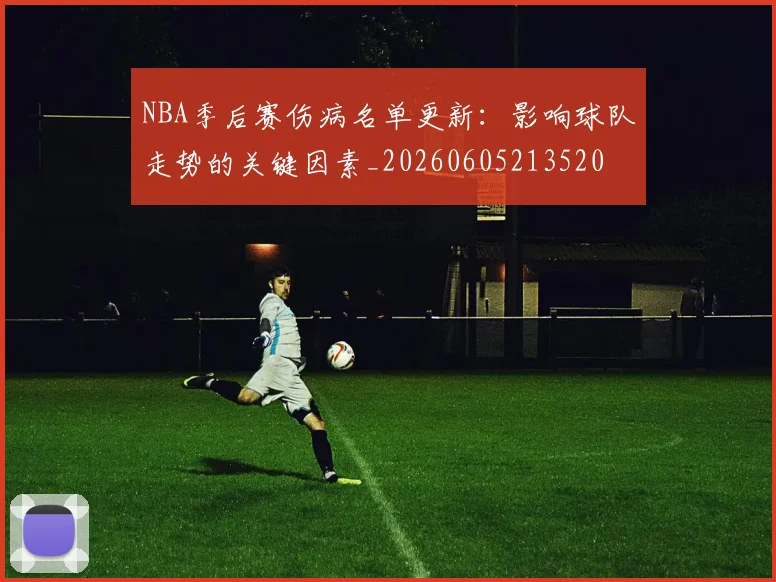 NBA季后赛伤病名单更新:影响球队走势的关键因素_20260605213520