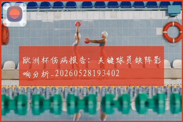 欧洲杯伤病报告：关键球员缺阵影响分析_20260528193402