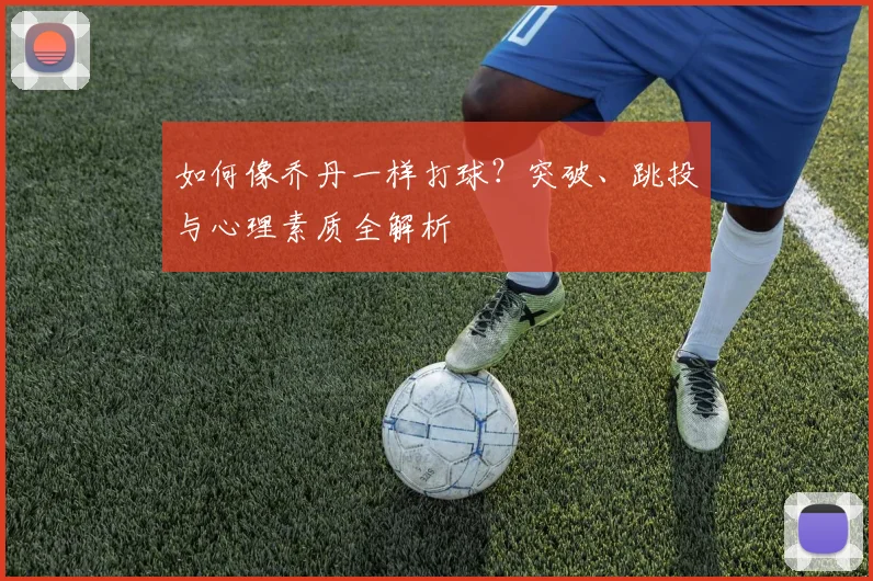 如何像乔丹一样打球？突破、跳投与心理素质全解析