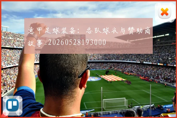 意甲足球装备：各队球衣与赞助商故事_20260528193000