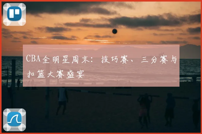 CBA全明星周末：技巧赛、三分赛与扣篮大赛盛宴