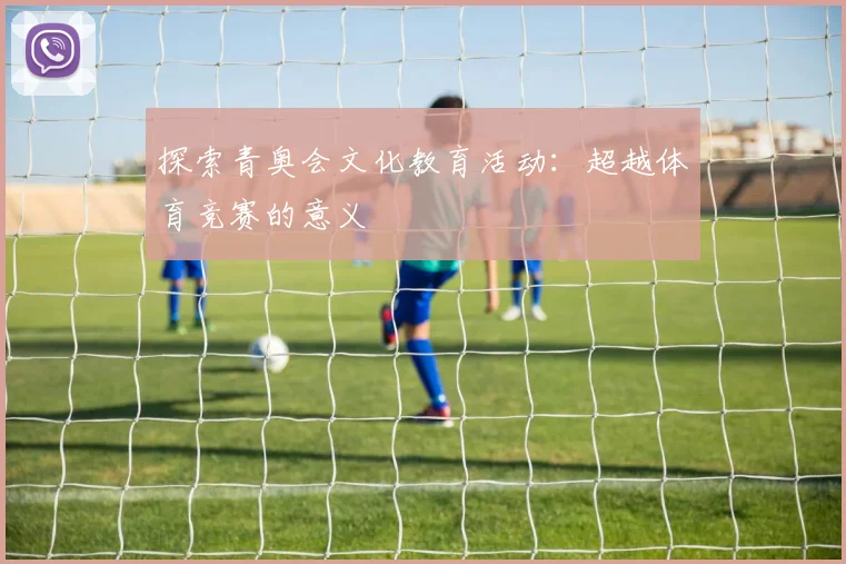 探索青奥会文化教育活动：超越体育竞赛的意义