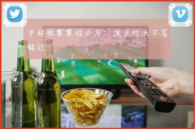 中超联赛赛程公布：焦点对决不容错过