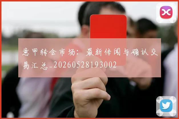 意甲转会市场:最新传闻与确认交易汇总_20260528193002