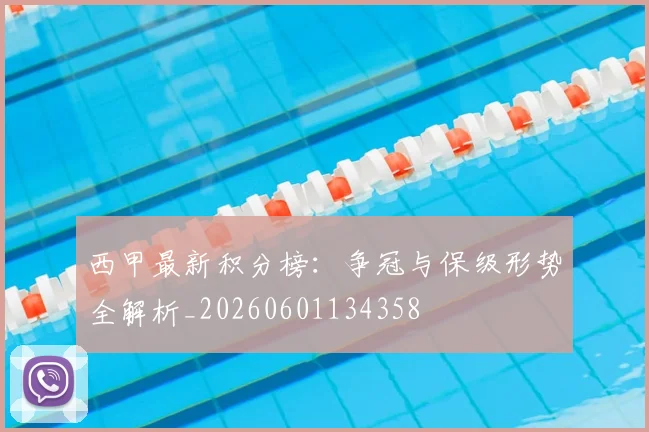 西甲最新积分榜：争冠与保级形势全解析_20260601134358