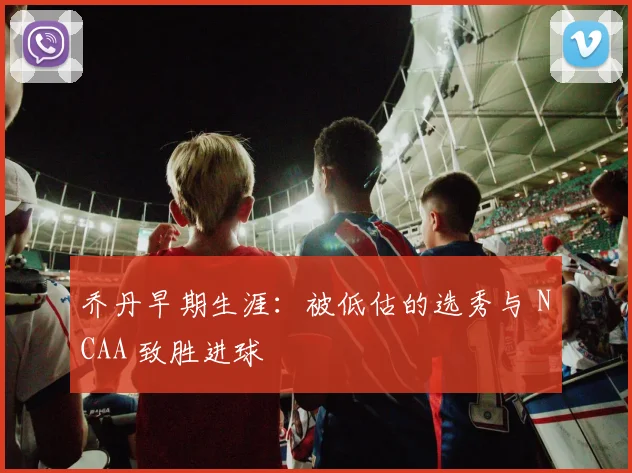 乔丹早期生涯:被低估的选秀与 NCAA 致胜进球