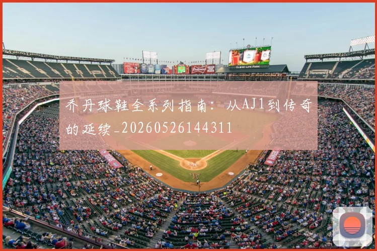 乔丹球鞋全系列指南：从AJ1到传奇的延续_20260526144311