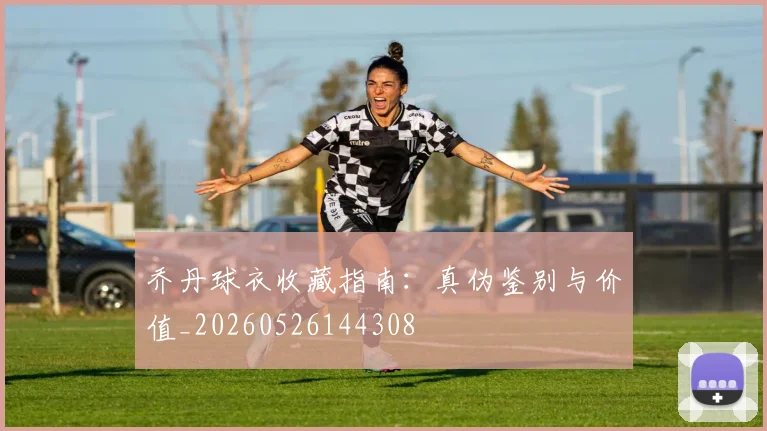 乔丹球衣收藏指南:真伪鉴别与价值_20260526144308