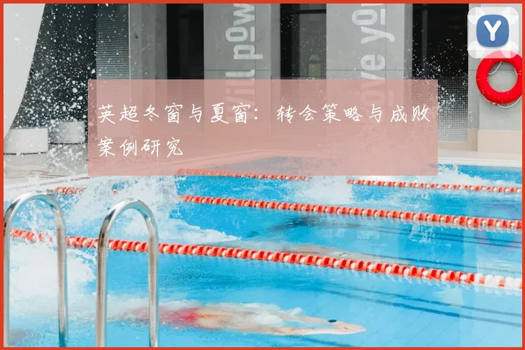 英超冬窗与夏窗：转会策略与成败案例研究