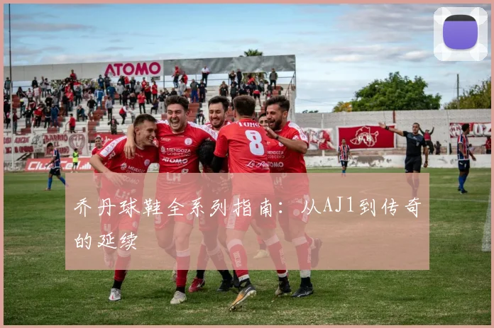 乔丹球鞋全系列指南：从AJ1到传奇的延续