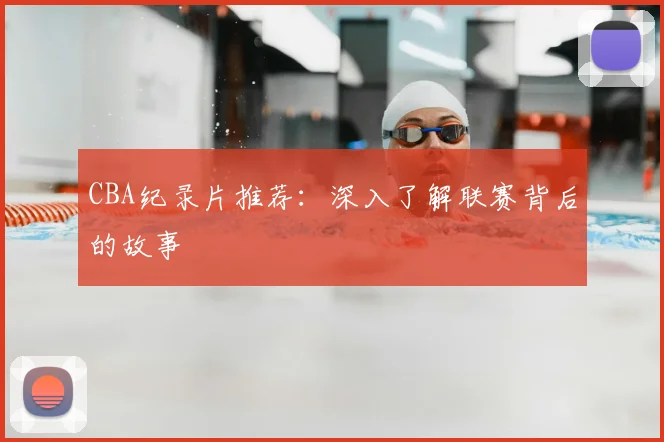 CBA纪录片推荐：深入了解联赛背后的故事