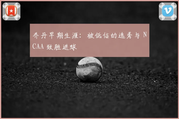乔丹早期生涯：被低估的选秀与 NCAA 致胜进球