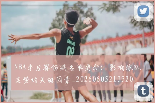 NBA季后赛伤病名单更新:影响球队走势的关键因素_20260605213520