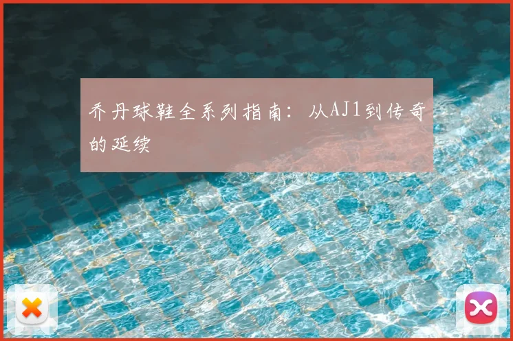 乔丹球鞋全系列指南:从AJ1到传奇的延续