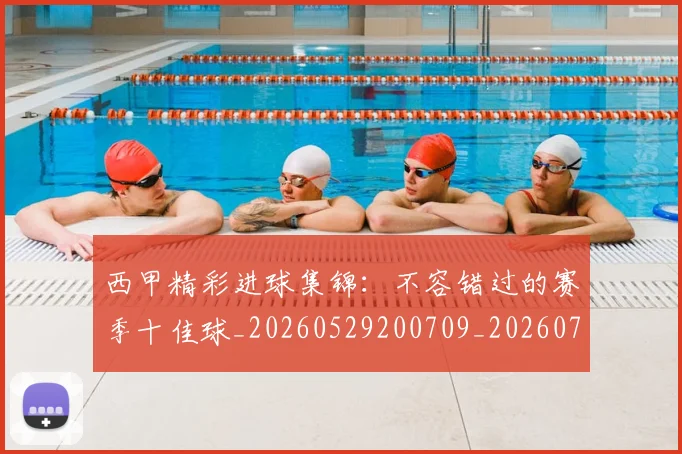 西甲精彩进球集锦:不容错过的赛季十佳球_20260529200709_20260703181912