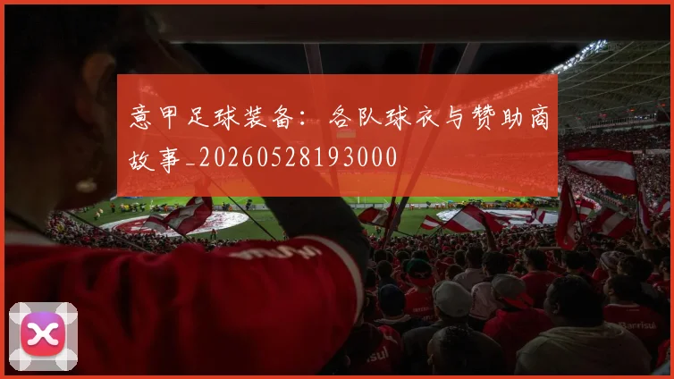 意甲足球装备：各队球衣与赞助商故事_20260528193000
