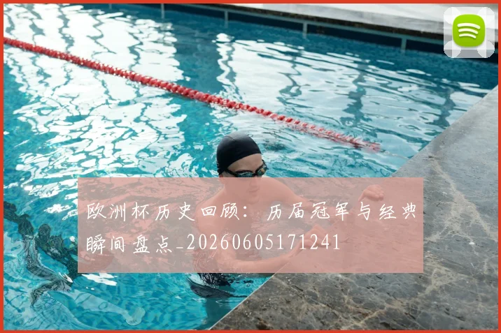 欧洲杯历史回顾：历届冠军与经典瞬间盘点_20260605171241