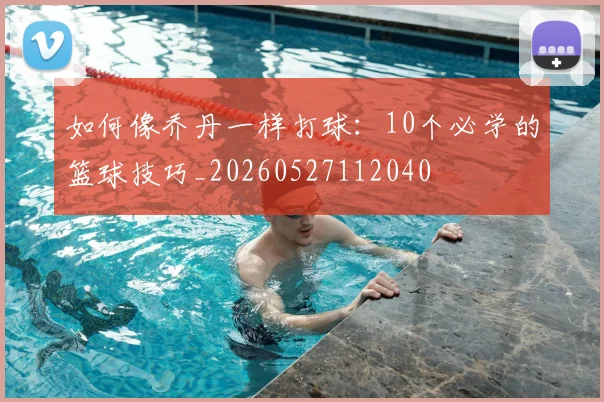 如何像乔丹一样打球：10个必学的篮球技巧_20260527112040