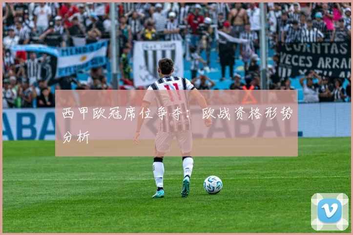 西甲欧冠席位争夺:欧战资格形势分析