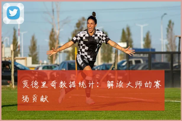 莫德里奇数据统计：解读大师的赛场贡献
