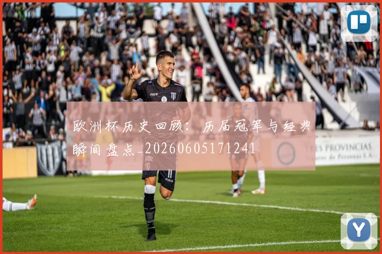 欧洲杯历史回顾：历届冠军与经典瞬间盘点_20260605171241