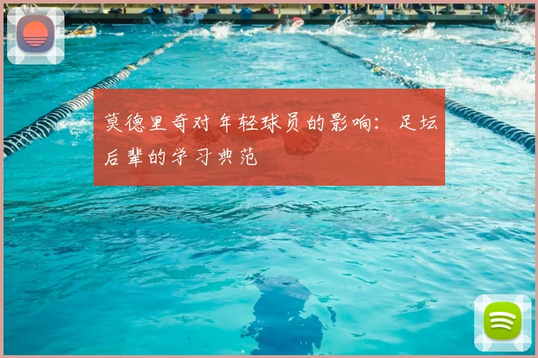 莫德里奇对年轻球员的影响:足坛后辈的学习典范