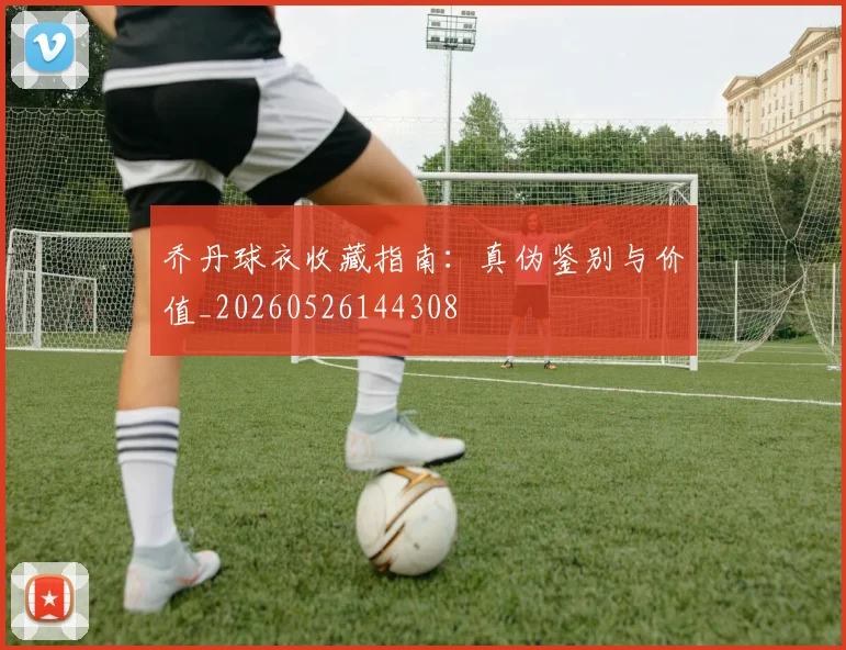 乔丹球衣收藏指南：真伪鉴别与价值_20260526144308