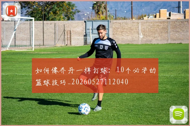 如何像乔丹一样打球:10个必学的篮球技巧_20260527112040