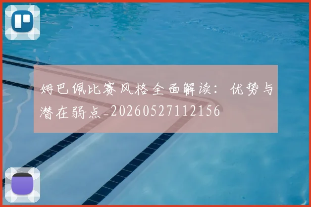 姆巴佩比赛风格全面解读：优势与潜在弱点_20260527112156
